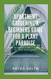 Apartment Gardening A Beginners Guide For A Plant Paradise: How To Start A Small Garden In Your Apartment