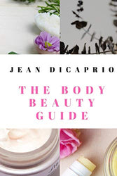 The Body Beauty Guide: The ultimate guide to skin and body beauty with selected DIY recipes on body cream, scrubs, lotions and moisturizers