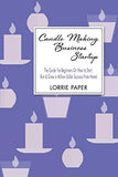 Candle Making Business Startup: The Guide For Beginners On How to Start, Run And Grow a Million Dollar Success From Home!