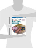 Loom Knitting Primer: A Beginner's Guide to Knitting on a Loom, with Over 30 Fun Projects (No-Needle Knits)