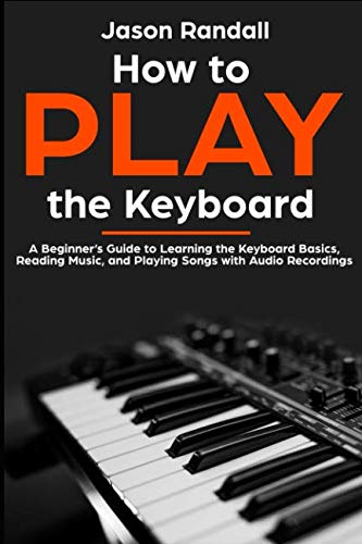 How to Play the Keyboard: A Beginner's Guide to Learning the Keyboard Basics, Reading Music, and Playing Songs with Audio Recordings