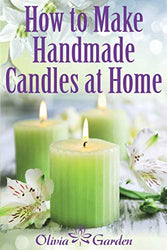 How to Make Handmade Candles at Home: Homemade Candles Book with Candles Recipes. Best Ideas About Candle Making and Candle Crafting (Hand Made ... with Essential Oils, Scents, Wax and Beewax)