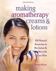Making Aromatherapy Creams and Lotions: 101 Natural Formulas to Revitalize & Nourish Your Skin