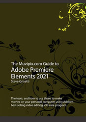 The Muvipix.com Guide to Adobe Premiere Elements 2021: The tools, and how to use them, to make movies on your personal computer