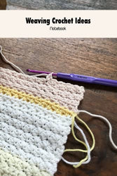 Weaving Crochet Ideas Notebook: Notebook|Journal| Diary/ Lined - Size 6x9 Inches 100 Pages