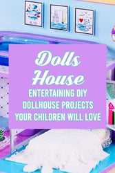 Dolls House: Entertaining DIY Dollhouse Projects Your Children Will Love: Create A DIY Dolls House For Your Little Angle Chilren