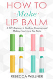 How to Make Lip Balm: A DIY Beginner’s Guide to Creating and Making Your Own Lip Balm
