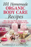 Organic Body Care: 101 Homemade Beauty Products Recipes-Make Your Own Body Butters, Body Scrubs, Lotions, Shampoos, Masks And Bath Recipes (organic ... homemade body butter, body care recipes)