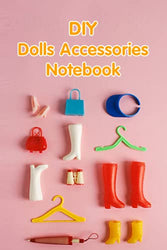 DIY Dolls Accessories Notebook: Notebook|Journal| Diary/ Lined - Size 6x9 Inches 100 Pages
