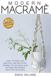 Modern Macramè: How to make your beautiful and easy plant hanger. Stylish Boho-Chic patterns and project ideas for your home