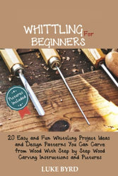 Whittling for Beginners: 20 Easy and Fun Whittling Project Ideas and Design Patterns You Can Carve from Wood With Step by Step Wood Carving Instructions and Pictures