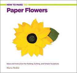 How to Make 100 Paper Flowers: Ideas and Instruction for Folding, Cutting, and Simple Sculptures