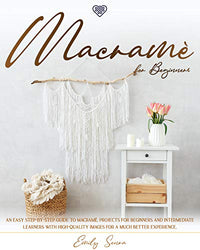 Macramè for Beginners: An Easy Step-By-Step Guide to Macramé. Projects for Beginners and Intermediate Learners with High-Quality Images for a Much Better Experience.