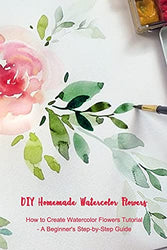 DIY Homemade Watercolor Flowers: How to Create Watercolor Flowers Tutorial - A Beginner's Step-by-Step Guide: The Modern Flower Painter