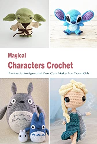 Magical Characters Crochet: Fantastic Amigurumi You Can Make For Your Kids