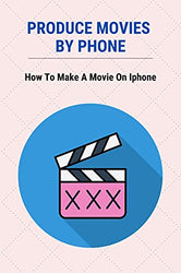 Produce Movies By Phone: How To Make A Movie On Iphone: How To Edit On Your Phone