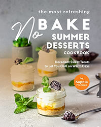 The Most Refreshing No-Bake Summer Desserts Cookbook: Decadent Sweet Treats to Let You Chill on Warm Days
