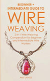 Wire Weaving: Beginner + Intermediate Guide to Wire Weaving: 2-in-1 Wire Weaving Compendium for Beginner and Intermediate Wire Workers