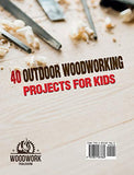 40 Outdoor Woodworking Projects for Kids: The Guide to Playing Outdoors with Woodworking. Over 40 Projects with Images.