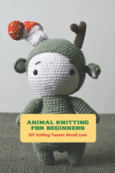 Animal Knitting for Beginners: DIY Knitting Tweens Would Love: Animal Knitting Patterns