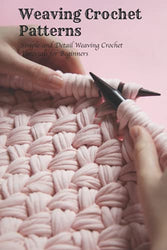 Weaving Crochet Patterns: Simple and Detail Weaving Crochet Tutorials for Beginners: Weaving Crochet Patterns