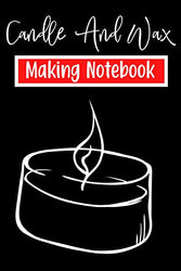Candle & Wax Making Notebook: Logbook For Recipes, Cost Of Materials, Wax & Wick Used, Dye, Cure Time, Fragrance Used For Candle Making and more - Candle Makers Gifts For Men, Women