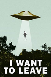 I Want to Leave UFO Abduction Funny Cool Wall Decor Art Print Poster 12x18