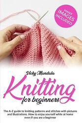 Knitting for beginners: The A-Z guide to knitting patterns and stitches with pictures and illustrations. How to enjoy yourself while at home even if you are a beginner (Vicky's Needlework)