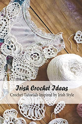 Irish Crochet Ideas: Crochet Tutorials Inspired by Irish Style: Irish Crochet Patterns