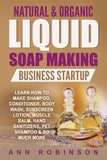 Natural & Organic Liquid Soap Making Business Startup: Learn How to Make Shampoo, Conditioner, Body Wash, Sunscreen Lotion, Muscle Balm, Hand Sanitizers, Pet Shampoo & So Much More