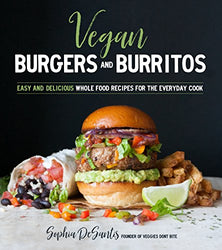 Vegan Burgers and Burritos: Easy and Delicious Whole Food Recipes for the Everyday Cook