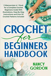 Crochet For Beginners Handbook: 2 Manuscripts In 1 Book For A Complete Crochet Beginners Guide With Illustrations, Step-By-Step Instructions and over 50 Crochet Patterns Included