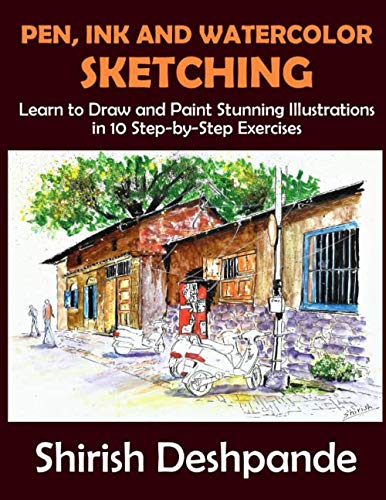 Pen, Ink and Watercolor Sketching: Learn to Draw and Paint Stunning Illustrations in 10 Step-by-Step Exercises