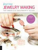 First Time Jewelry Making: The Absolute Beginner’s Guide--Learn By Doing * Step-by-Step Basics + Projects