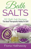 Bath Salts: DIY Bath Salt Recipes: The Ideal Therapeutic Hobby Or Gift!