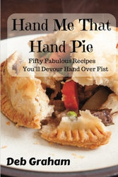 Hand Me That Hand Pie!: Fifty Fabulous Recipes You'll Devour Hand Over Fist