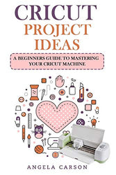 Cricut Project Ideas: A beginners Guide to Mastering Your Cricut Machine (Cricut Projects Ideas)