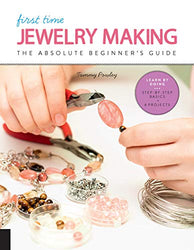 First Time Jewelry Making: The Absolute Beginner’s Guide--Learn By Doing * Step-by-Step Basics + Projects
