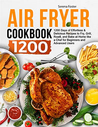 Air Fryer Cookbook : 1200 Days of Effortless & Delicious Recipes to Fry, Grill, Roast, and Bake at Home like a Chef for Beginners and Advanced Users