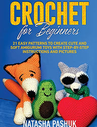 Crochet for Beginners: 21 Easy Patterns to Create Cute and Soft Amigurumi Toys with Step-by-Step Instructions and Pictures