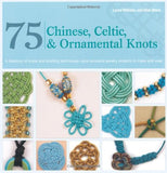 75 Chinese, Celtic & Ornamental Knots: A Directory of Knots and Knotting Techniques Plus Exquisite Jewelry Projects to Make and Wear