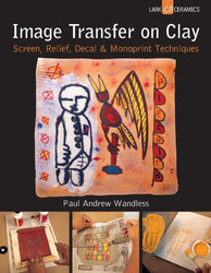 Image Transfer on Clay: Screen, Relief, Decal & Monoprint Techniques (A Lark Ceramics Book)