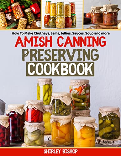 Amish Canning & Preserving Cookbook: How to Make Chutneys, Jams, Jellies, Sauces, Coup and More