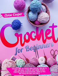 Crochet For Beginners: The Easy Way to Create New Crochet Projects Like the Pros, a Step by Step Guide to Get Started, With Illustrations, Ideas & Free Patterns Anyone Can Learn.