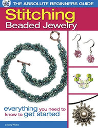 The Absolute Beginners Guide: Stitching Beaded Jewelry: Everything You Need to Know to Get Started