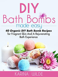 DIY Bath Bombs Made Easy: 40 Organic DIY Bath Bomb Recipes for Fragrant Skin And A Rejuvenating Bath Experience