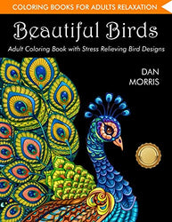 Coloring Book for Adults: Beautiful Birds: Adult Coloring Book with Stress Relieving Bird Designs and Patterns for Relaxation: (Volume 1 of Nature Coloring Books Series by Dan Morris)