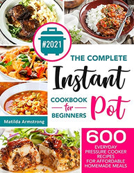 The Complete Instant Pot Cookbook For Beginners: 600 Everyday Pressure Cooker Recipes For Affordable Homemade Meals (Instant Pot Recipes Cookbook)