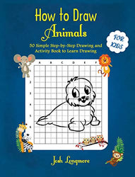 How to Draw Animals For Kids: 50 Simple Step-by-Step Drawing and Activity Book to Learn Drawing