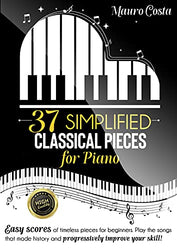 37 Simplified Classical Pieces for Piano: Easy scores of timeless pieces for beginners. Play the songs that made history and progressively improve your skill!
